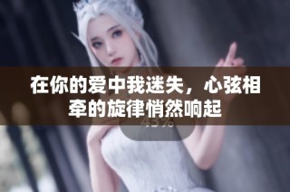 在你的爱中我迷失，心弦相牵的旋律悄然响起
