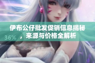 伊布公仔批发促销信息揭秘，来源与价格全解析