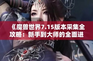 《魔兽世界7.15版本采集全攻略：新手到大师的全面进阶指南》