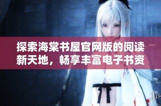 探索海棠书屋官网版的阅读新天地，畅享丰富电子书资源
