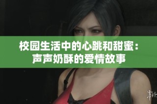 校园生活中的心跳和甜蜜：声声奶酥的爱情故事