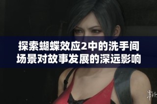 探索蝴蝶效应2中的洗手间场景对故事发展的深远影响与启示