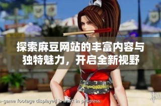探索麻豆网站的丰富内容与独特魅力，开启全新视野