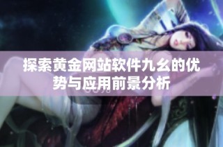 探索黄金网站软件九幺的优势与应用前景分析