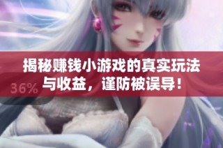 揭秘赚钱小游戏的真实玩法与收益，谨防被误导！