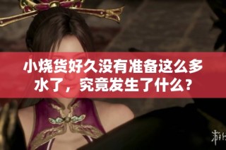 小烧货好久没有准备这么多水了，究竟发生了什么？