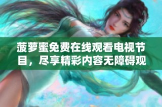 菠萝蜜免费在线观看电视节目，尽享精彩内容无障碍观看经验
