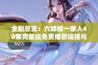 全剧总览：六姊妹一家人40集完整版免费播放链接与观看指南