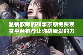 温情教师的故事泰剧免费观赏平台推荐让你感受爱的力量