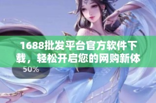 1688批发平台官方软件下载，轻松开启您的网购新体验