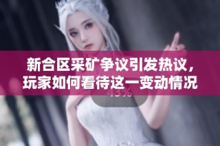 新合区采矿争议引发热议，玩家如何看待这一变动情况