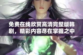 免费在线欣赏高清完整版韩剧，精彩内容尽在掌握之中
