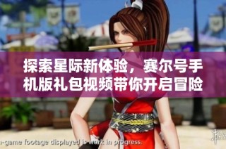 探索星际新体验，赛尔号手机版礼包视频带你开启冒险旅程