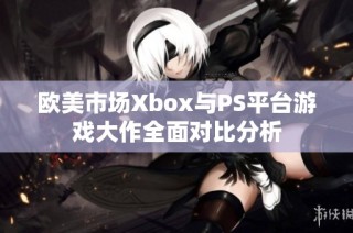 欧美市场Xbox与PS平台游戏大作全面对比分析