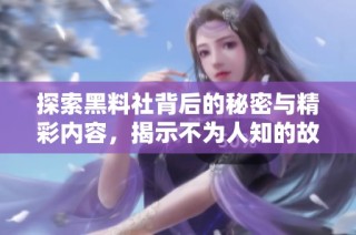 探索黑料社背后的秘密与精彩内容，揭示不为人知的故事