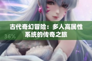古代奇幻冒险：多人高属性系统的传奇之旅