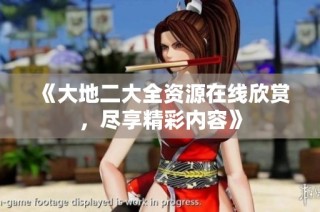 《大地二大全资源在线欣赏，尽享精彩内容》