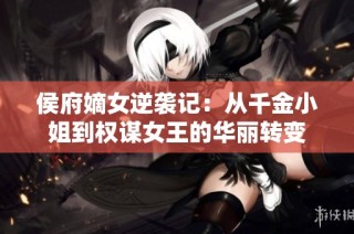 侯府嫡女逆袭记：从千金小姐到权谋女王的华丽转变