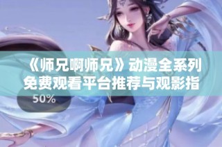 《师兄啊师兄》动漫全系列免费观看平台推荐与观影指南