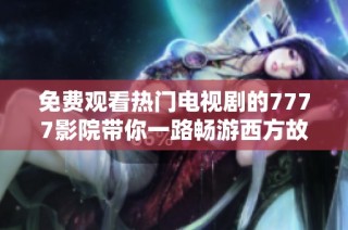 免费观看热门电视剧的7777影院带你一路畅游西方故事