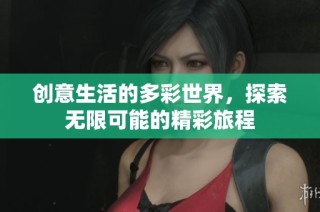 创意生活的多彩世界，探索无限可能的精彩旅程