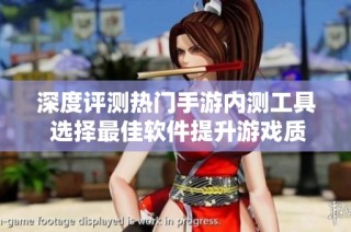 深度评测热门手游内测工具 选择最佳软件提升游戏质量与玩家体验