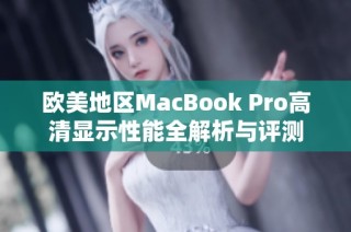欧美地区MacBook Pro高清显示性能全解析与评测