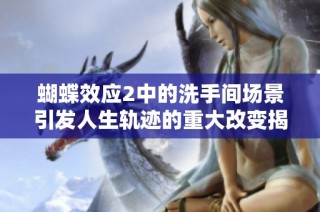 蝴蝶效应2中的洗手间场景引发人生轨迹的重大改变揭秘