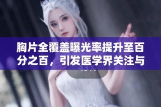 胸片全覆盖曝光率提升至百分之百，引发医学界关注与讨论