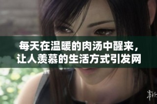 每天在温暖的肉汤中醒来，让人羡慕的生活方式引发网友热议
