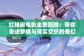 红辣椒电影全景回顾：带你走进梦境与现实交织的奇幻世界