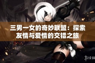 三男一女的奇妙联盟：探索友情与爱情的交错之旅