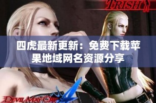 四虎最新更新：免费下载苹果地域网名资源分享
