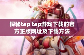 探秘tap tap游戏下载的官方正版网址及下载方法