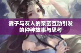 妻子与友人的亲密互动引发的种种故事与思考