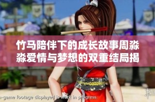 竹马陪伴下的成长故事周淼淼爱情与梦想的双重结局揭晓