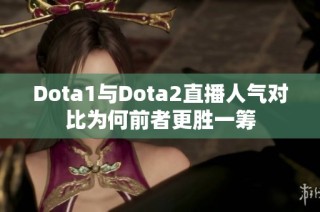 Dota1与Dota2直播人气对比为何前者更胜一筹
