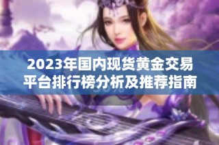 2023年国内现货黄金交易平台排行榜分析及推荐指南