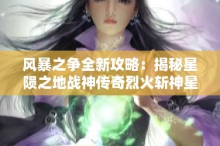 风暴之争全新攻略：揭秘星陨之地战神传奇烈火斩神星核获取方法