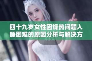 四十九岁女性因燥热问题入睡困难的原因分析与解决方法探讨