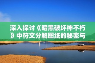 深入探讨《暗黑破坏神不朽》中符文分解图纸的秘密与技巧