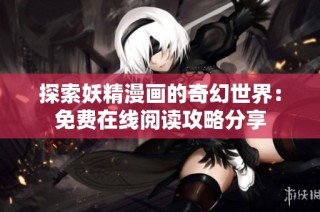探索妖精漫画的奇幻世界：免费在线阅读攻略分享