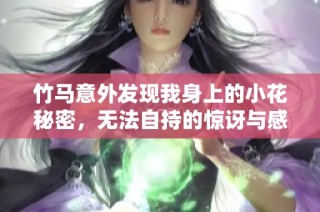 竹马意外发现我身上的小花秘密，无法自持的惊讶与感慨