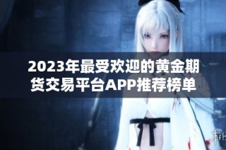 2023年最受欢迎的黄金期货交易平台APP推荐榜单