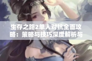 生存之路2单人对抗全面攻略：策略与技巧深度解析与实用建议