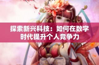 探索新兴科技：如何在数字时代提升个人竞争力