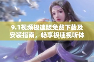9.1视频极速版免费下载及安装指南，畅享极速视听体验
