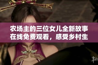 农场主的三位女儿全新故事在线免费观看，感受乡村生活的魅力