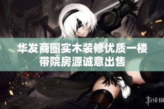 华发商圈实木装修优质一楼带院房源诚意出售