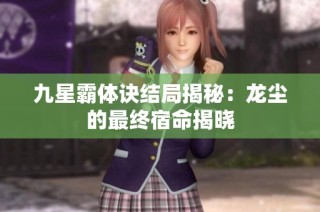 九星霸体诀结局揭秘：龙尘的最终宿命揭晓